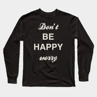 Don’t BE HAPPY worry Long Sleeve T-Shirt